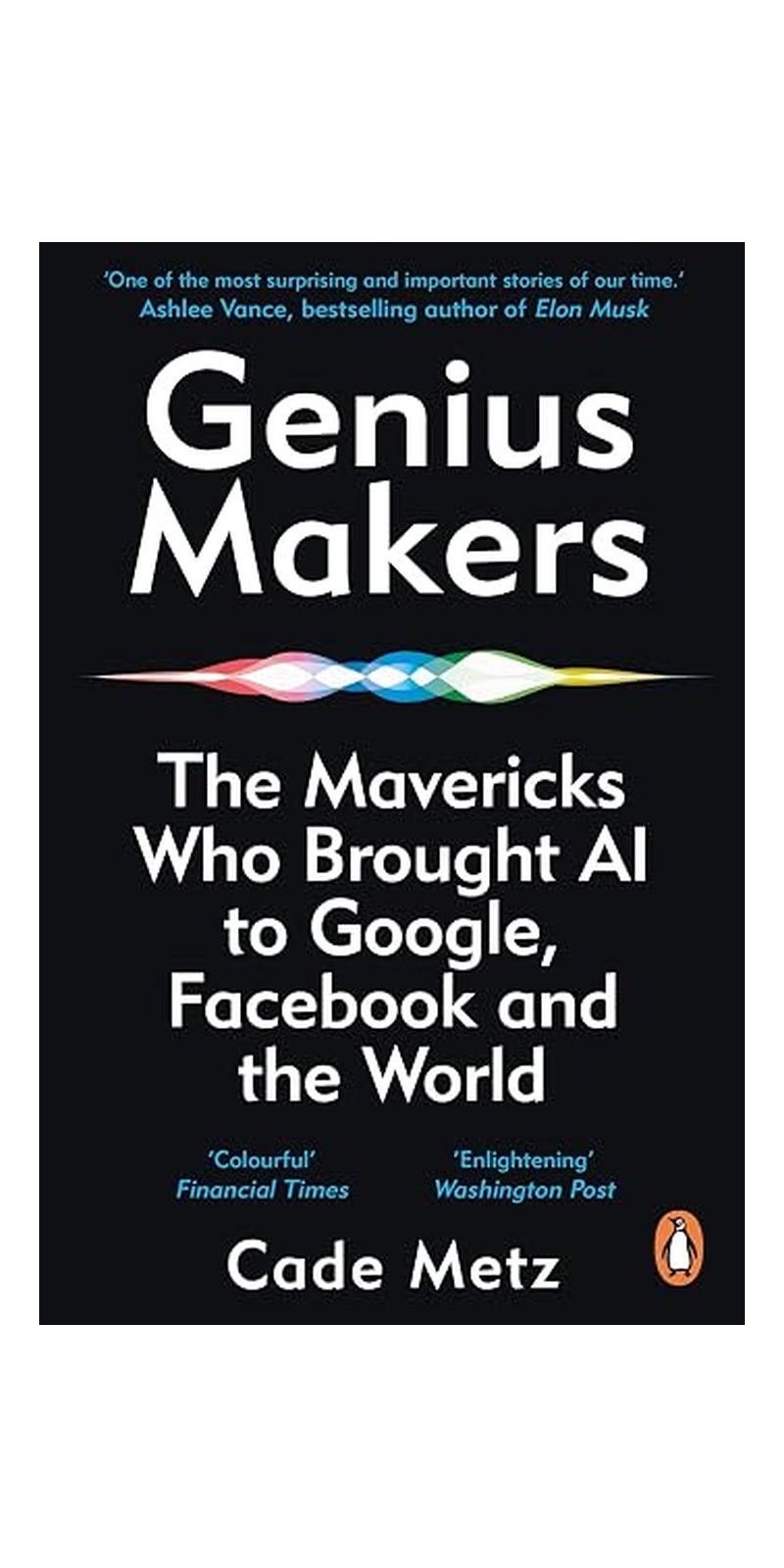 Genius Makers: The Mavericks Who Brought A. I. to Google, Facebook, and the World