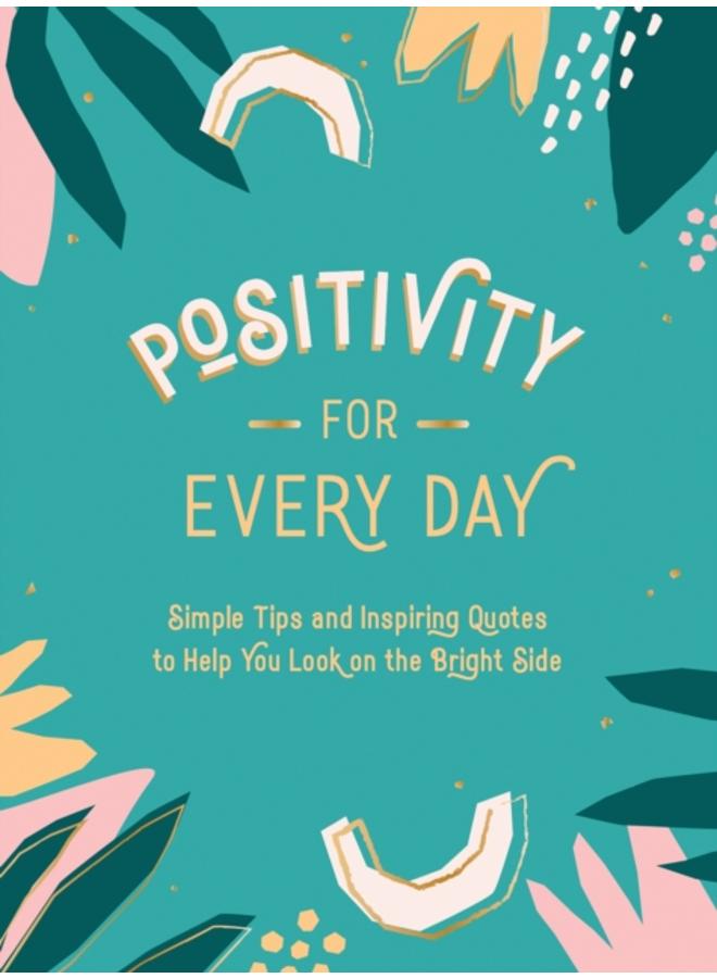 Positivity for Every Day : Simple Tips and Inspiring Quotes to Help You Look on the Bright Side