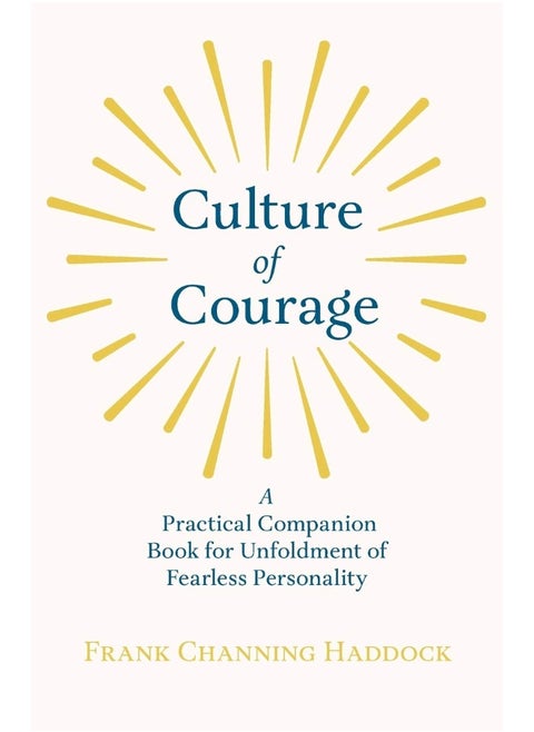 Culture of Courage - A Practical Companion Book for Unfoldment of Fearless Personality; With an Essay from What You Can Do With Your Will Power by Russell H. Conwell