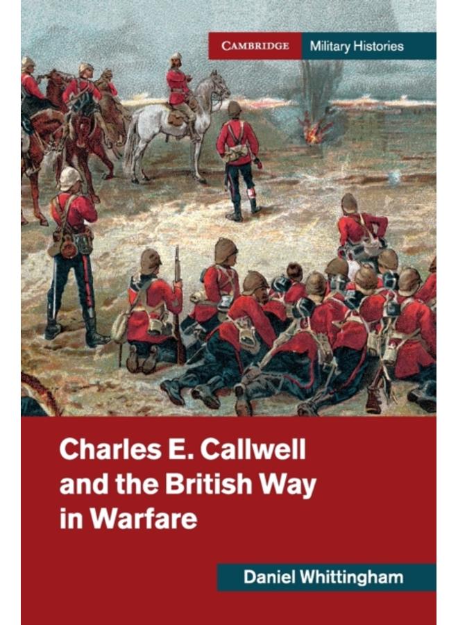 Charles E. Callwell and the British Way in Warfare 