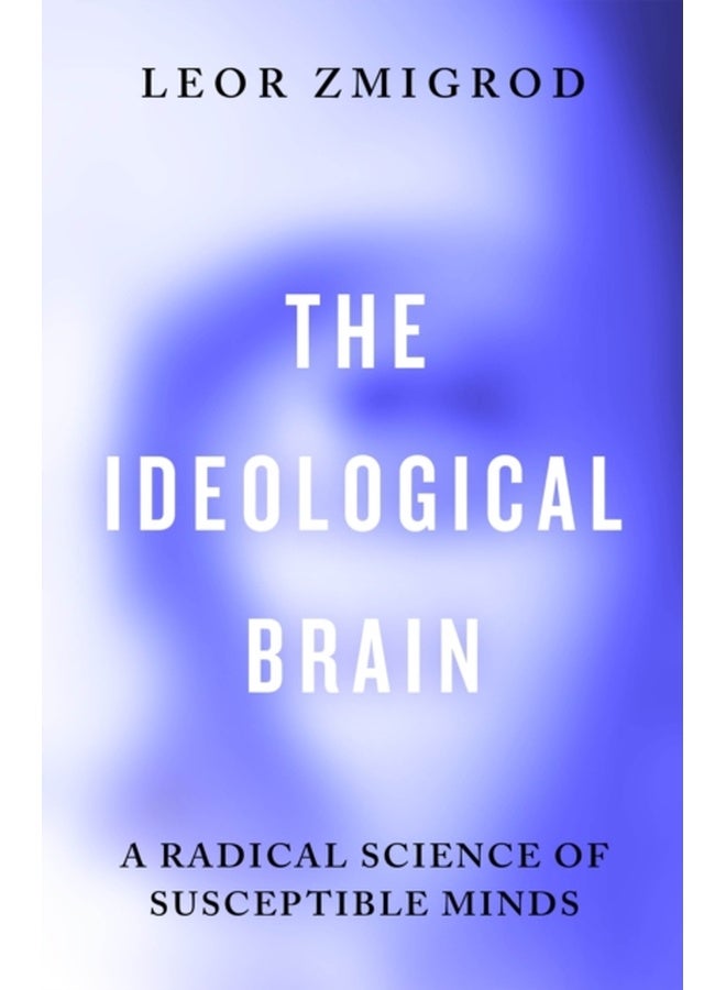 The Ideological Brain : A Radical Science of Susceptible Minds 