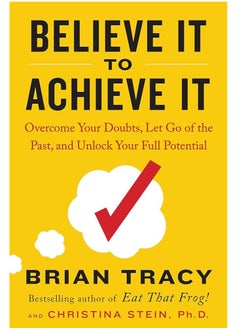 Believe It to Achieve It: Overcome Your Doubts, Let Go of the Past, and Unlock Your Full Potential
