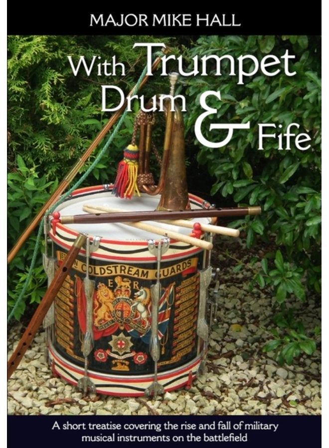 With Trumpet Drum and Fife A Short Treatise Covering the Rise and Fall of Military Musical Instruments on the Battlefield - Paperback