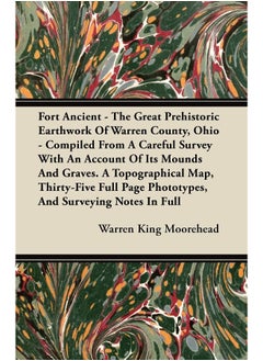 Fort Ancient - The Great Prehistoric Earthwork Of Warren County, Ohio - Compiled From A Careful Survey With An Account Of Its Mounds And Graves. A Topographical Map, Thirty-Five Full Page Phototype...