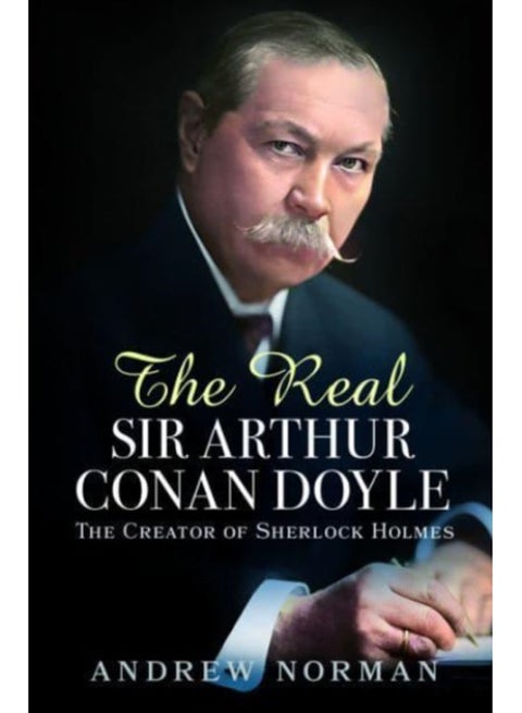 The Real Sir Arthur Conan Doyle : The Creator of Sherlock Holmes