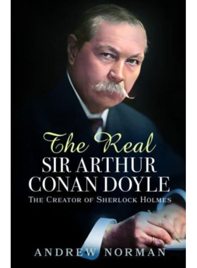 The Real Sir Arthur Conan Doyle : The Creator of Sherlock Holmes