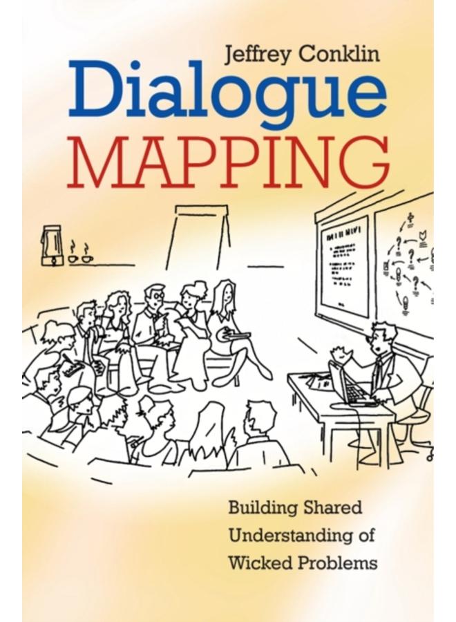 Dialogue Mapping : Building Shared Understanding of Wicked Problems 