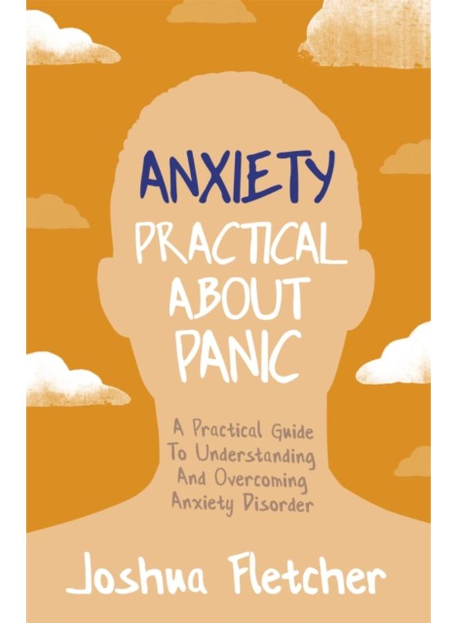 Anxiety: Practical About Panic : A Practical Guide to Understanding and Overcoming Anxiety Disorder 