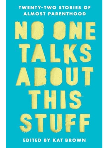 No One Talks About This Stuff Twentytwo Stories Of Almost Parenthood 