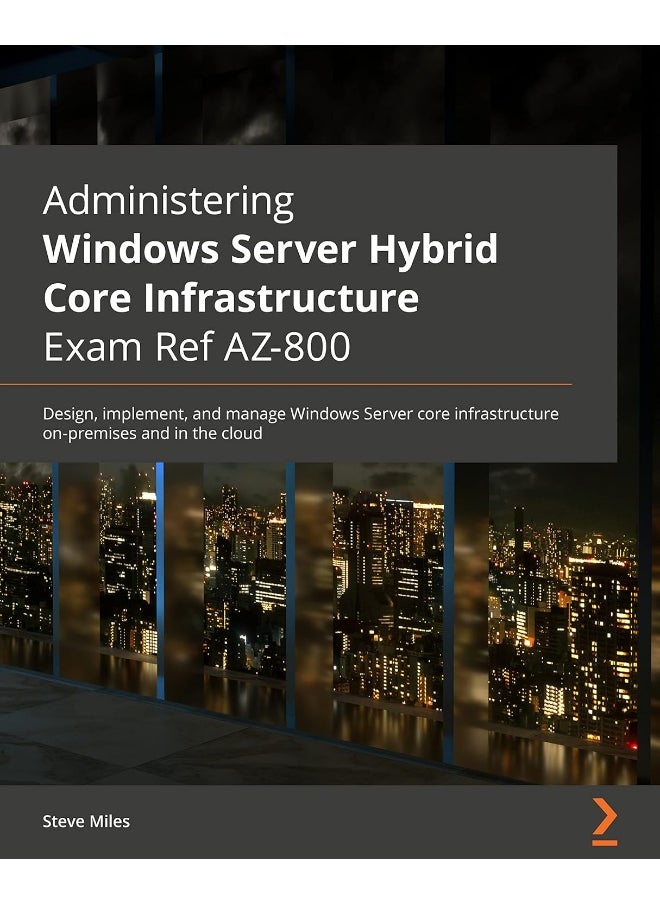 Administering Windows Server Hybrid Core Infrastructure AZ-800 Exam Guide: Design, implement, and manage Windows Server core infrastructure on-premises and in the cloud 