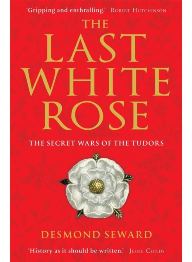 The Last White Rose : The Secret Wars of the Tudors 