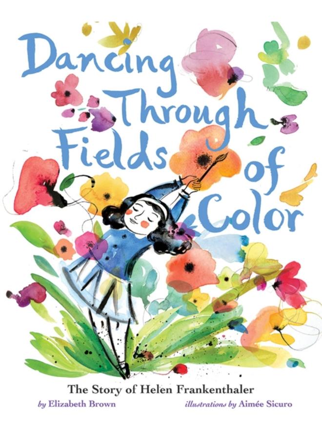 Dancing Through Fields of Color : The Story of Helen Frankenthaler 