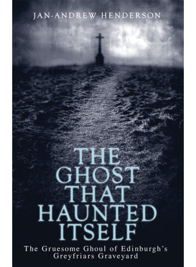 The Ghost That Haunted Itself : The Gruesome Ghoul of Edinburgh's Greyfriars Graveyard 