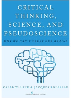 Critical Thinking, Science, and Pseudoscience: Why We Can't Trust Our Brains 