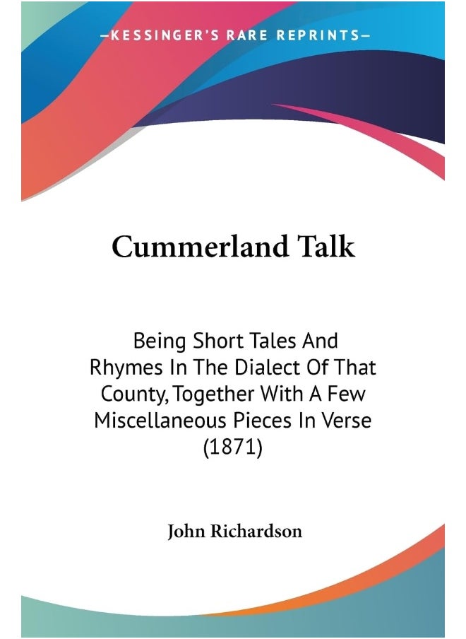 Cummerland Talk: Being Short Tales And Rhymes In The Dialect Of That County, Together With A Few Miscellaneous Pieces In Verse (1871) 