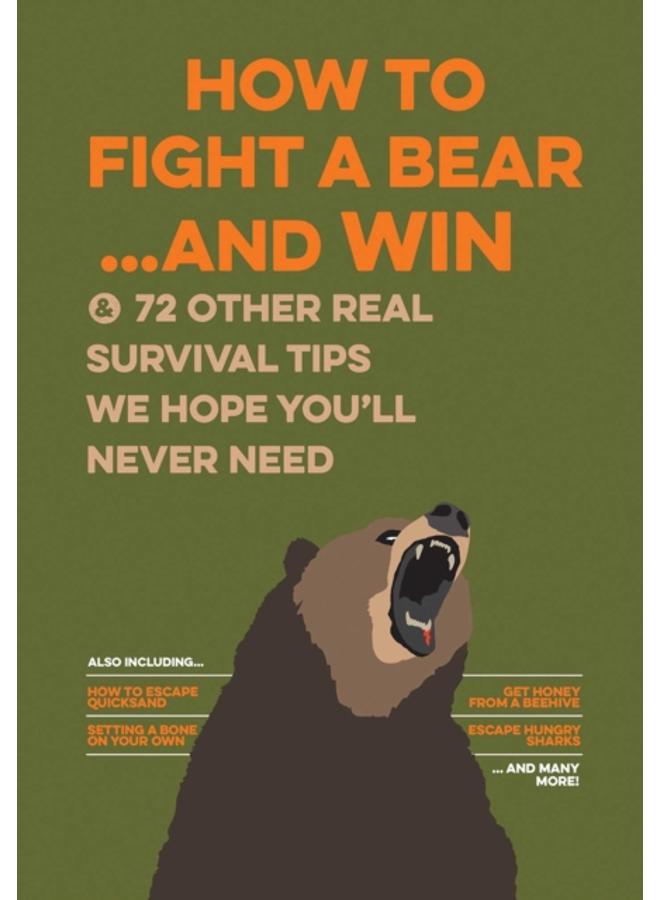 How to Fight a Bear...and Win : And 72 Other Real Survival Tips We Hope You'll Never Need