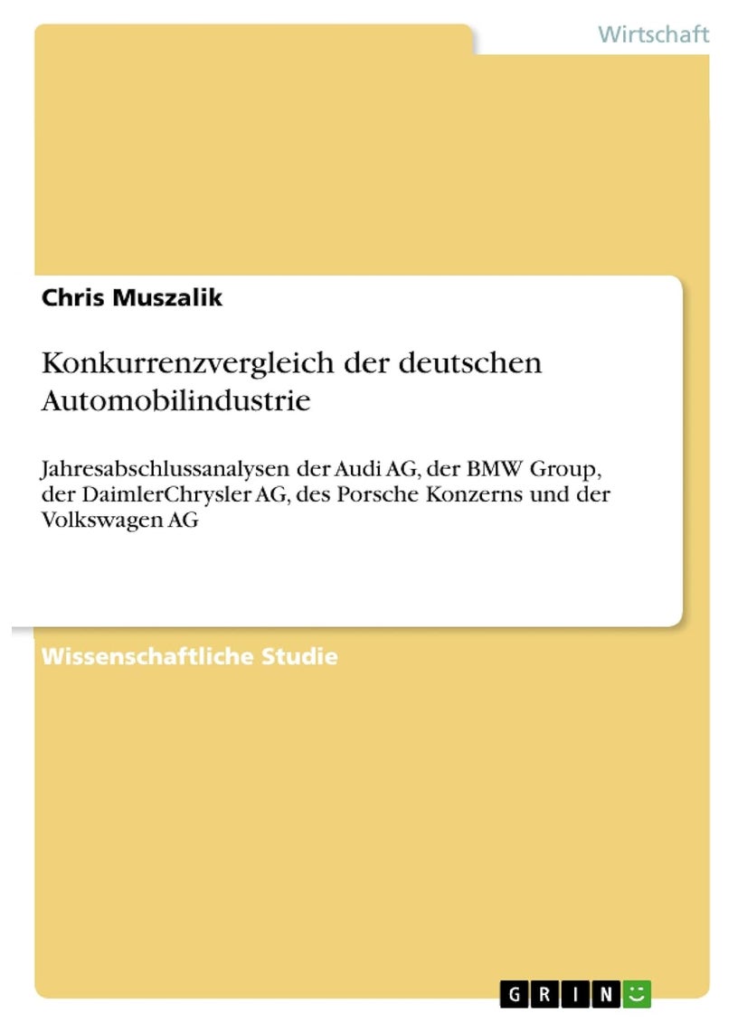 Konkurrenzvergleich der deutschen Automobilindustrie: Jahresabschlussanalysen der Audi AG, der BMW Group, der DaimlerChrysler AG, des Porsche Konzerns und der Volkswagen AG 