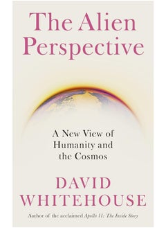 The Alien Perspective: A New View of Humanity and the Cosmos 
