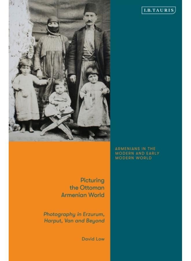 Picturing the Ottoman Armenian World : Photography in Erzerum, Harput, Van and Beyond 