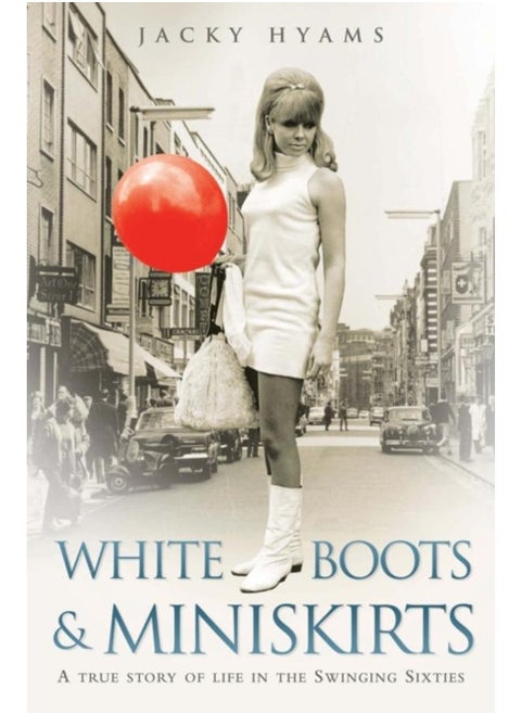 White Boots & Miniskirts - A True Story of Life in the Swinging Sixties : The follow up to Bombsites and Lollipops