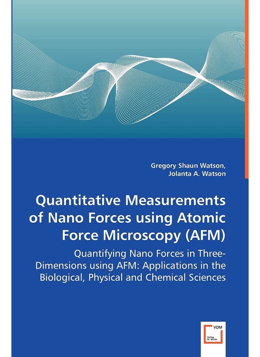 Quantitative Measurements of Nano Forces using Atomic Force Microscopy (AFM) - Quantifying Nano Forces in Three-Dimensions using AFM: Applications in the Biological, Physical and Chemical Sciences