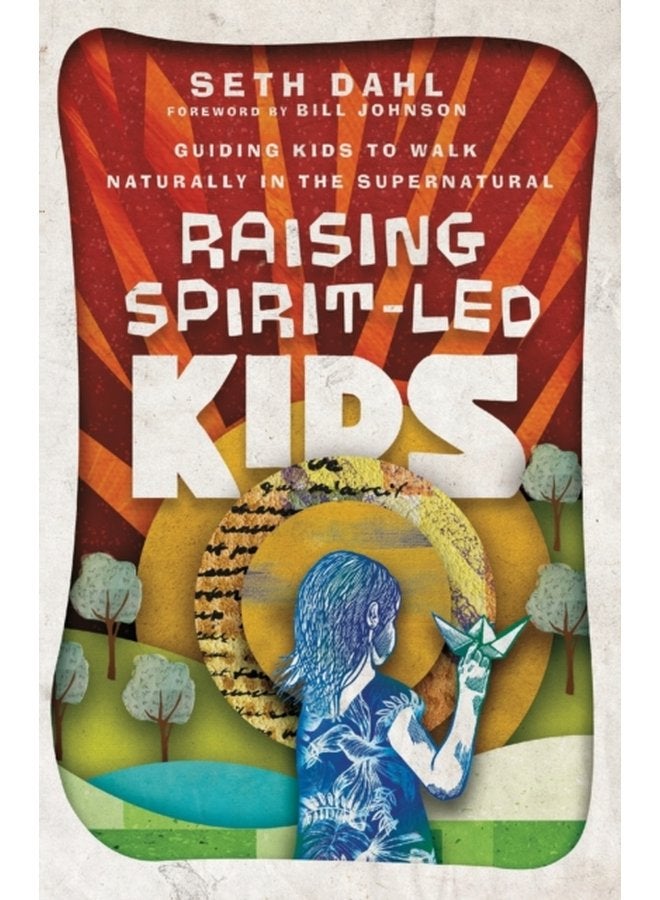 Raising Spirit Led Kids Guiding Kids to Walk Naturally in the Supernatural - Paperback