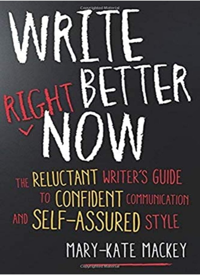 Write Better Right Now: The Reluctant Writer's Guide to Confident Communication and Self-Assured Sty 