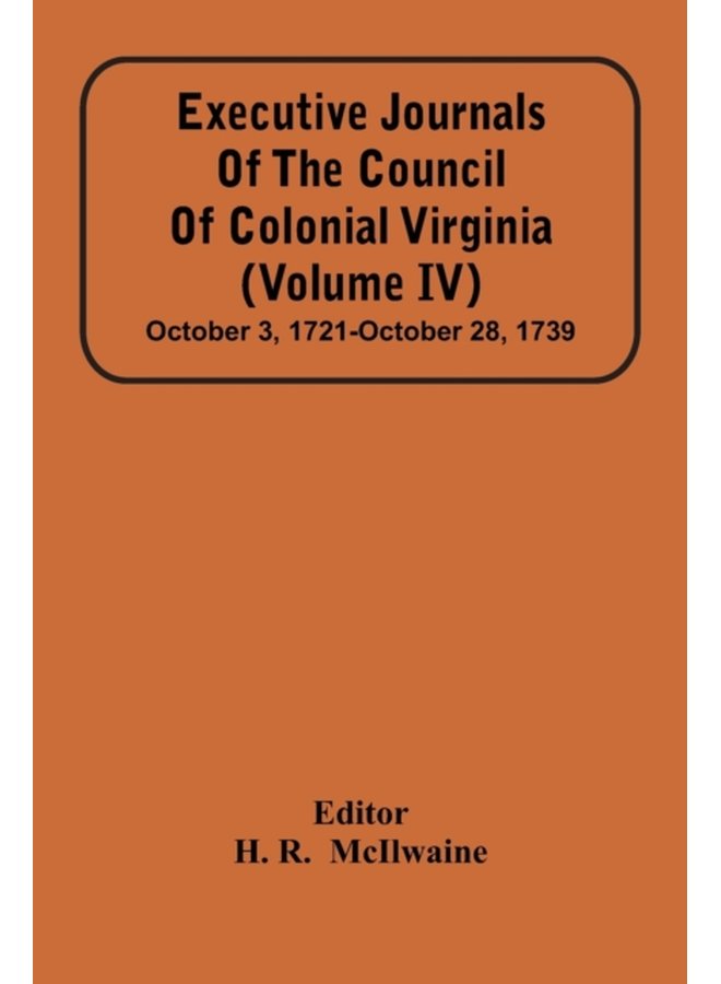 Executive Journals Of The Council Of Colonial Virginia Volume Iv October 3 1721 October 28 1739 - Paperback