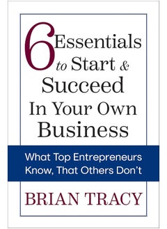6 Essentials to Start & Succeed in Your Own Business: What Top Entrepreneurs Know, That Others Don't