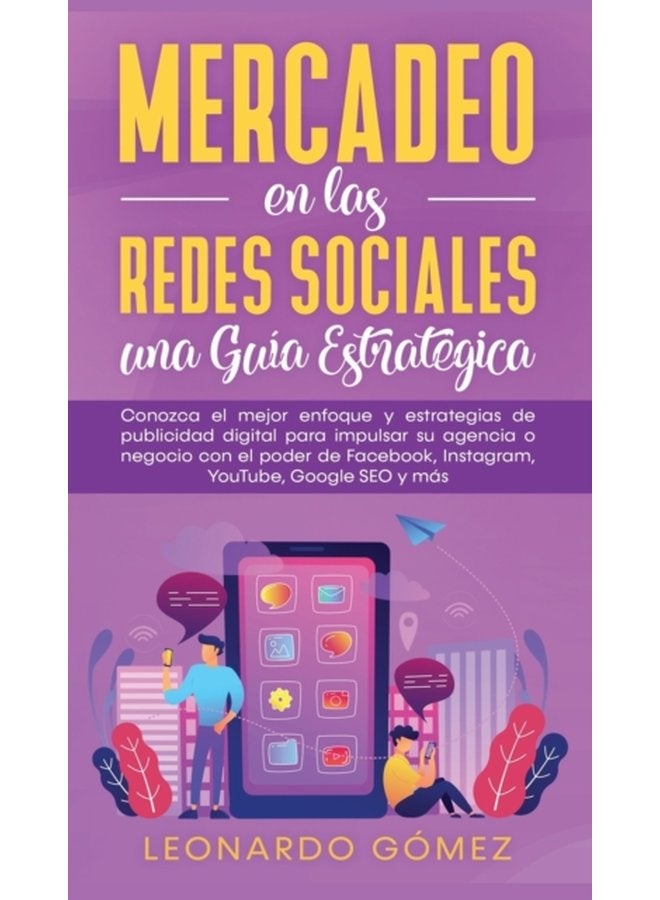 Mercadeo en las Redes Sociales Conozca el mejor enfoque y estrategias de publicidad digital para impulsar su agencia o negocio con el poder de Facebook Instagram YouTube Google SEO y m s - Hardback