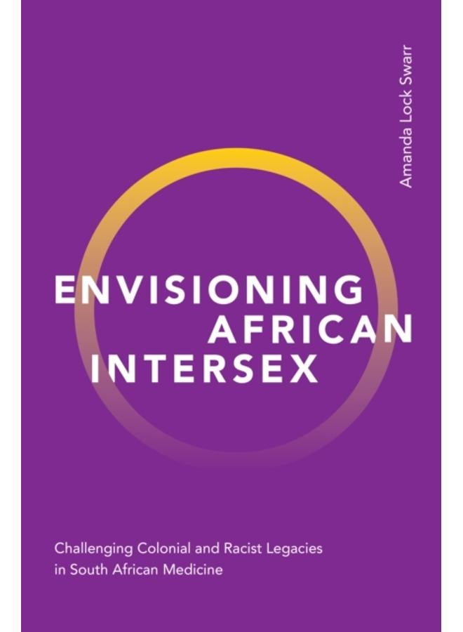 Envisioning African Intersex : Challenging Colonial and Racist Legacies in South African Medicine 