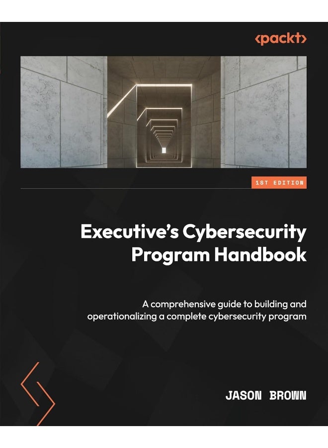 Executive's Cybersecurity Program Handbook: A comprehensive guide to building and operationalizing a complete cybersecurity program 