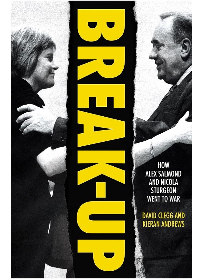 Break-Up: How Alex Salmond and Nicola Sturgeon Went to War 