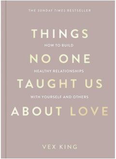 Things No One Taught Us About Love: How to Build Healthy Relationships with Yourself and Others