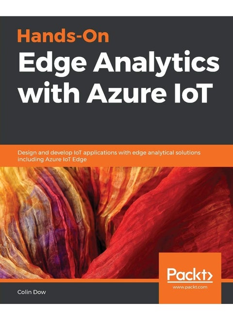 Hands-On Edge Analytics with Azure IoT: Design and develop IoT applications with edge analytical solutions including Azure IoT Edge