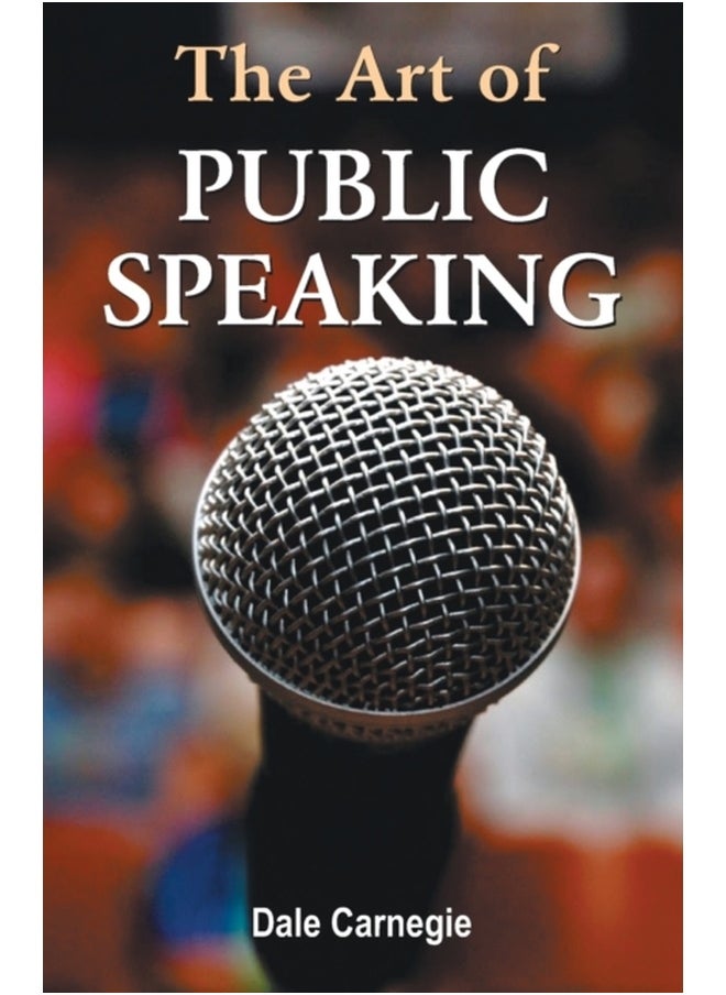 The Art of Public Speaking: Mastering Communication Skills for Success in Presentations Speeches and Conversations by Dale Carnegie | Complete Guide to Effective Public Speaking and Persuasion Techniques for Confidence Building Leadership Development and Personal Growth 