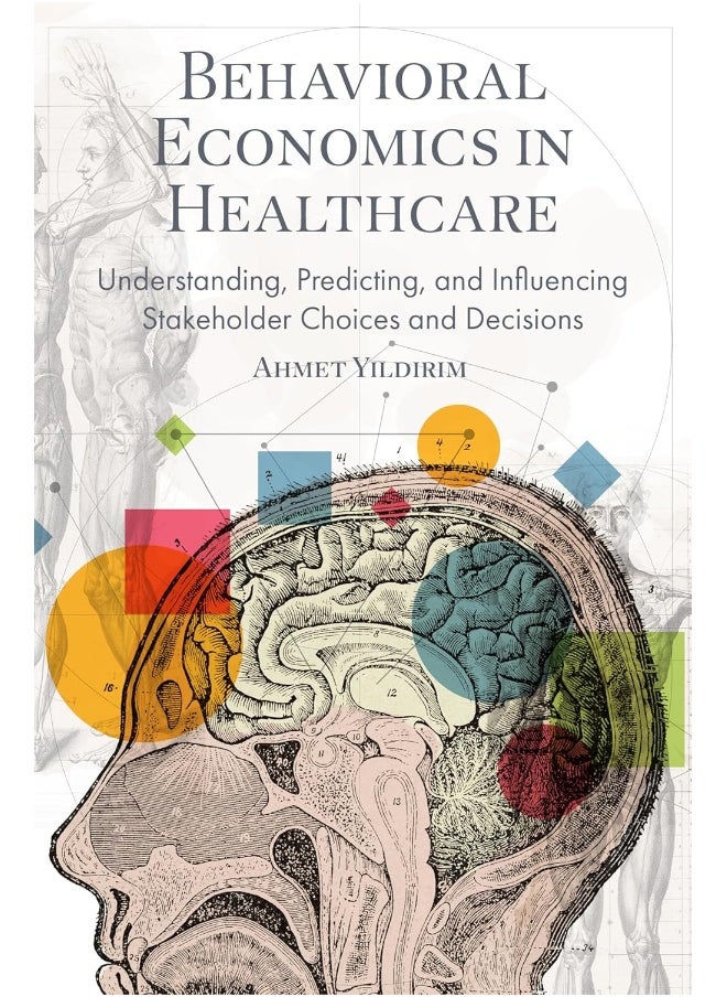 Behavioral Economics in Healthcare: Understanding, Predicting, and Influencing Stakeholder Choices and Decisions 