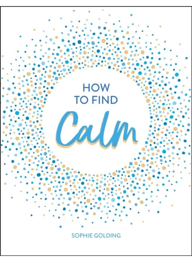 How to Find Calm Inspiration and Advice for a More Peaceful Life - Hardback