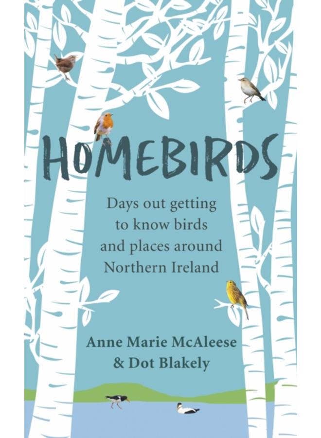 Homebirds : Days out Getting to Know Birds and Places Around Northern Ireland 