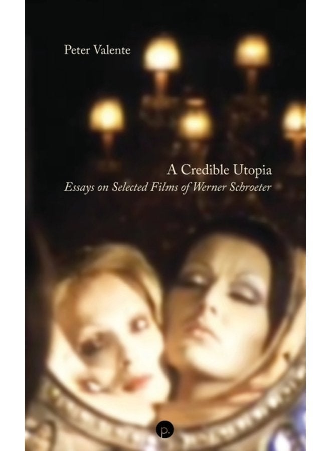 A Credible Utopia Essays on Selected Films of Werner Schroeter - Paperback