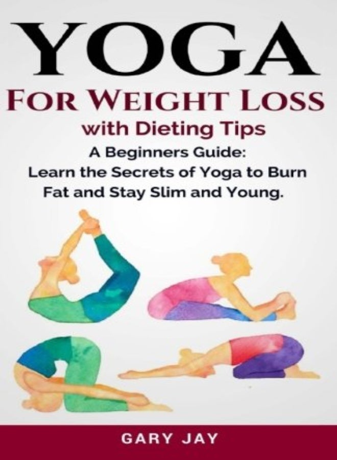 Yoga: Yoga For Weight Loss: Discover How To Use Yoga to Lose Weight, Burn Fat and Stay Slim & Young