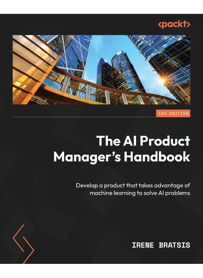 Packt The AI Product Manager's Handbook: Develop a product that takes advantage of machine learning to solve AI problems 