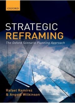 Strategic Reframing The Oxford Scenario Planning Approach by Ramirez, Rafael (Fellow in Strategy and Director of the Oxford Scenarios Programme, Fellow in Strate Hardcover
