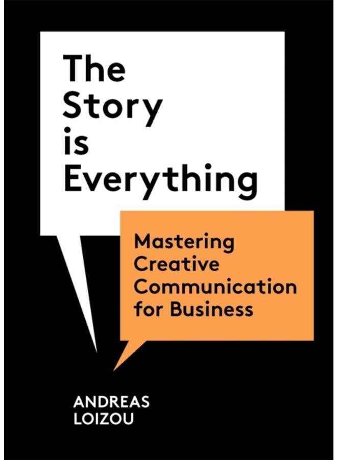 The Story is Everything : Mastering Creative Communication for Business 