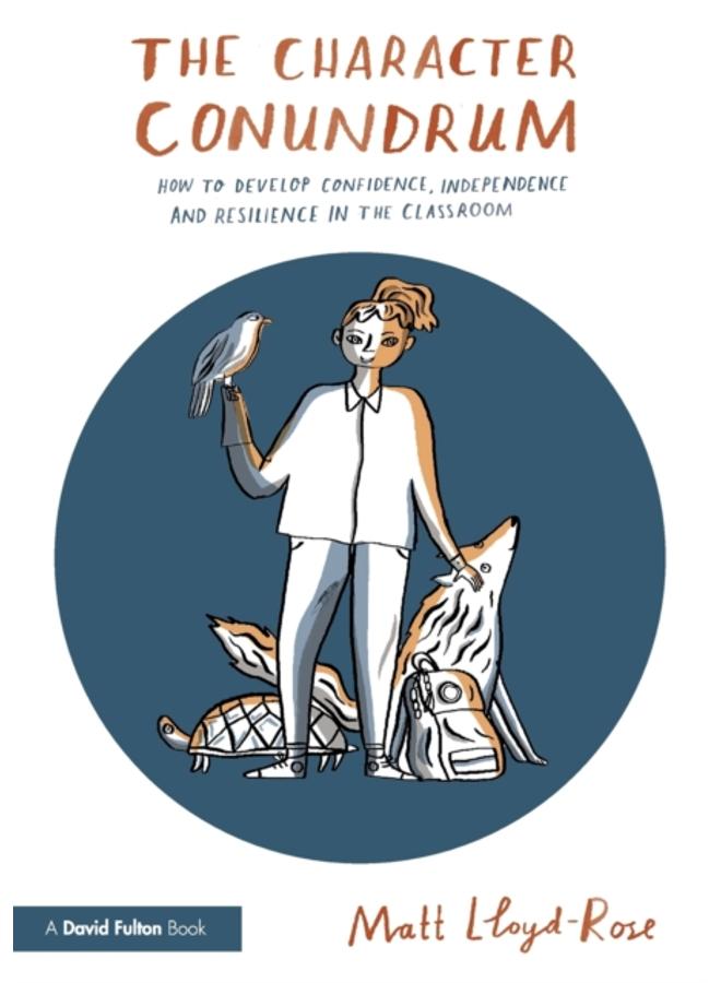 The Character Conundrum : How to Develop Confidence, Independence and Resilience in the Classroom 