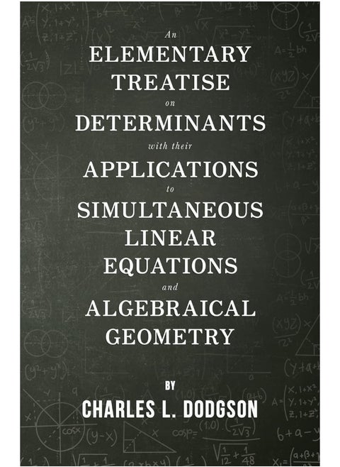 An Elementary Treatise on Determinants - With Their Applications to Simultaneous Linear Equations and Algebraical Geometry