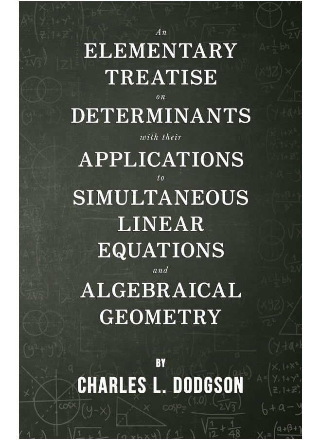 An Elementary Treatise on Determinants - With Their Applications to Simultaneous Linear Equations and Algebraical Geometry 