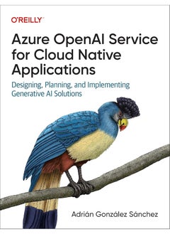 Azure OpenAI for Cloud Native Applications: Designing, Planning, and Implementing Generative AI Solutions 