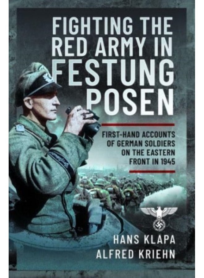 Facing the Red Army in Festung Posen First Hand Accounts of German Soldiers on the Eastern Front in 1945 - Hardback