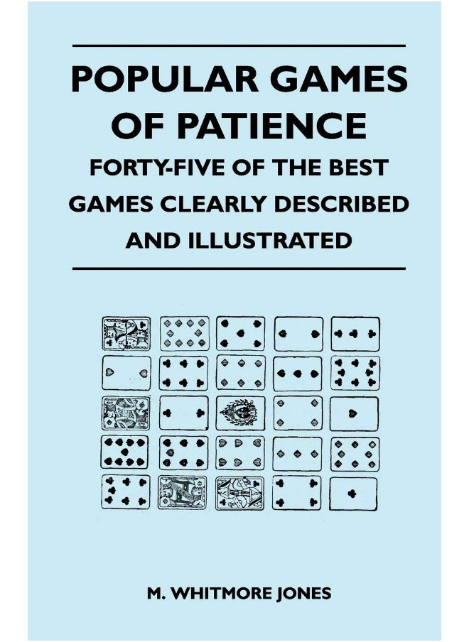 Popular Games of Patience - Forty-Five of the Best Games Clearly Described and Illustrated 